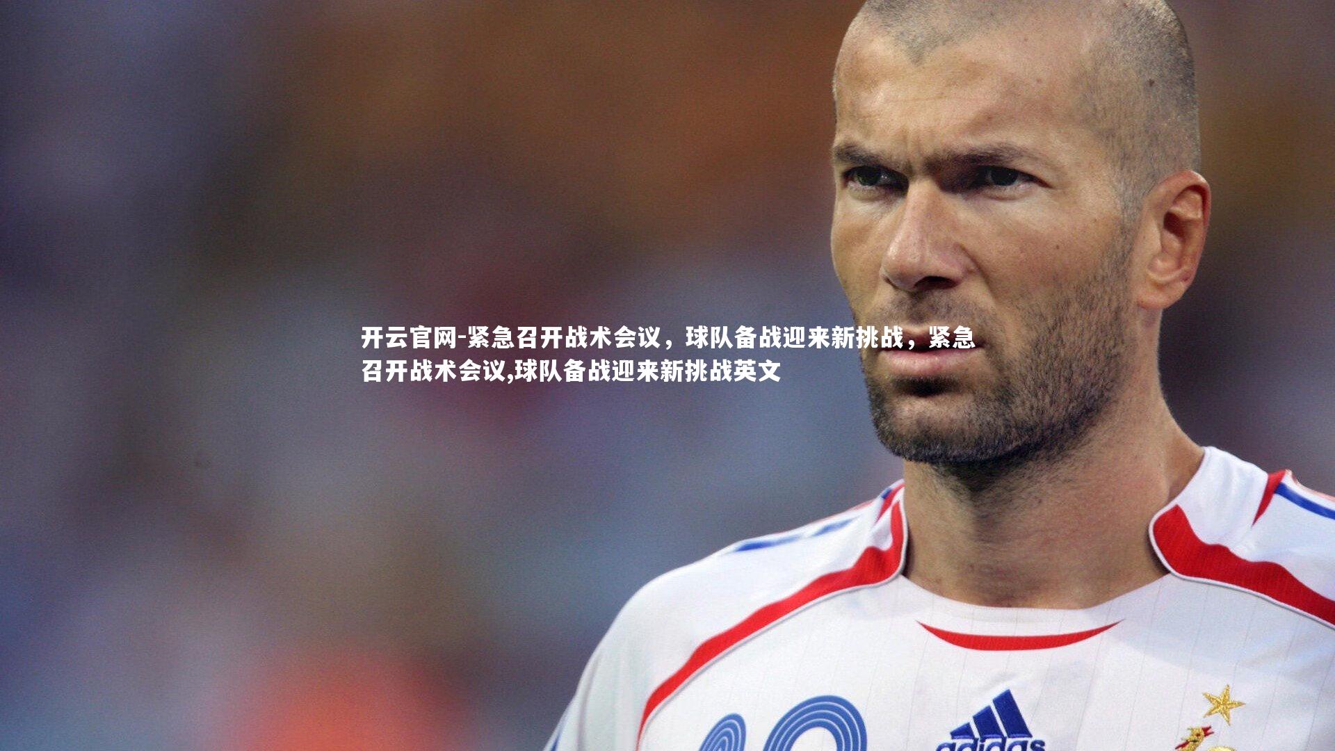 开云官网-紧急召开战术会议，球队备战迎来新挑战，紧急召开战术会议,球队备战迎来新挑战英文