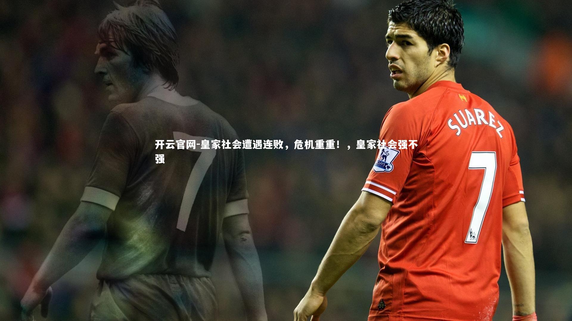 开云官网-皇家社会遭遇连败，危机重重！，皇家社会强不强