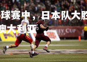 开云官网-亚洲杯篮球赛中，日本队大胜澳大利亚实现三连胜，亚洲杯日本对澳大利亚