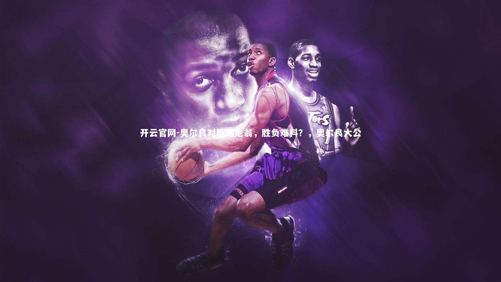 开云官网-奥尔良对阵乌尼翁，胜负难料？，奥尔良大公