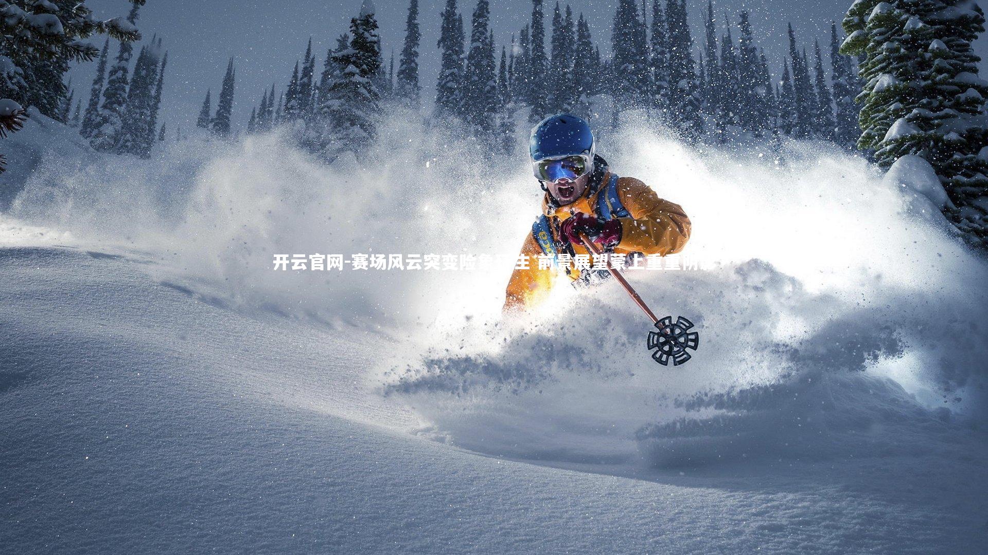 开云官网-赛场风云突变险象环生 前景展望蒙上重重阴影