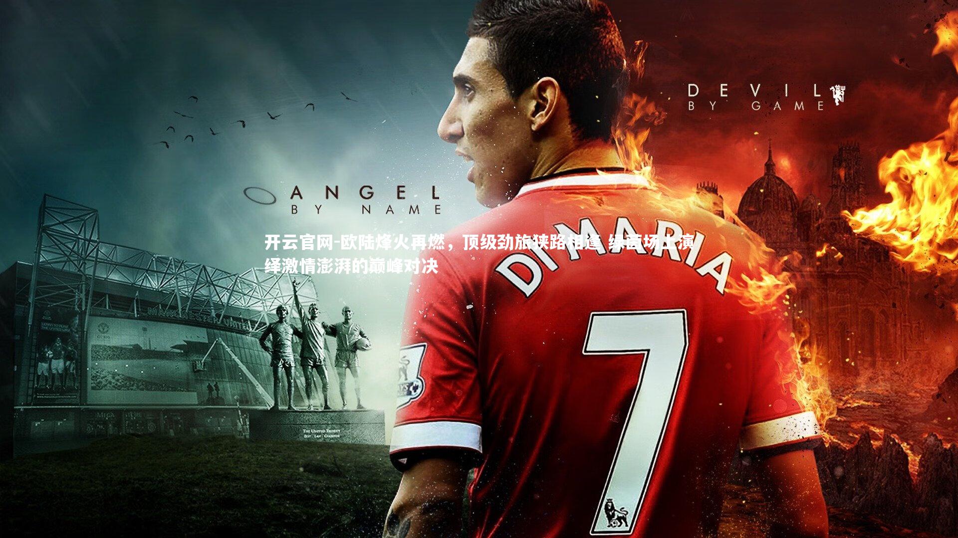 开云官网-欧陆烽火再燃，顶级劲旅狭路相逢 绿茵场上演绎激情澎湃的巅峰对决