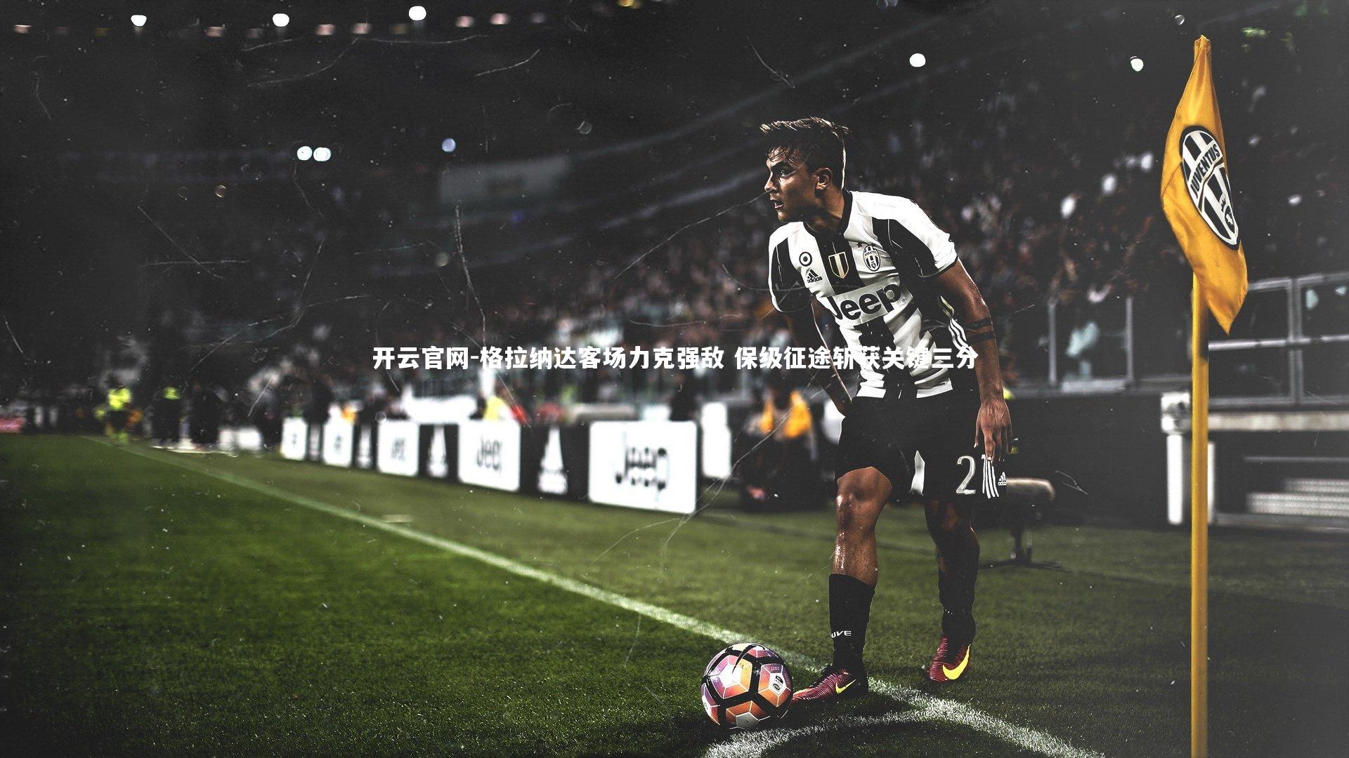 开云官网-格拉纳达客场力克强敌 保级征途斩获关键三分