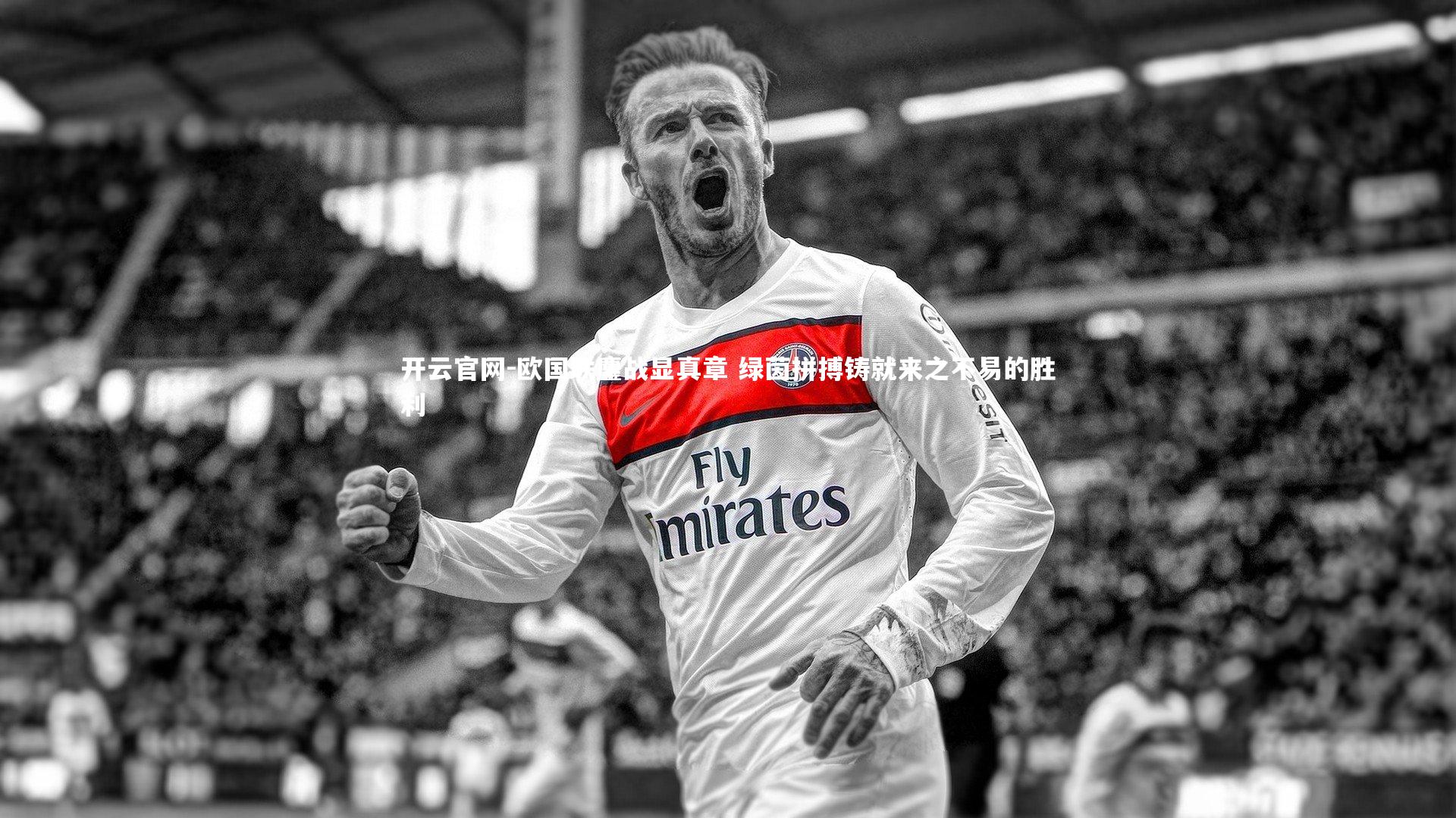 开云官网-欧国联鏖战显真章 绿茵拼搏铸就来之不易的胜利
