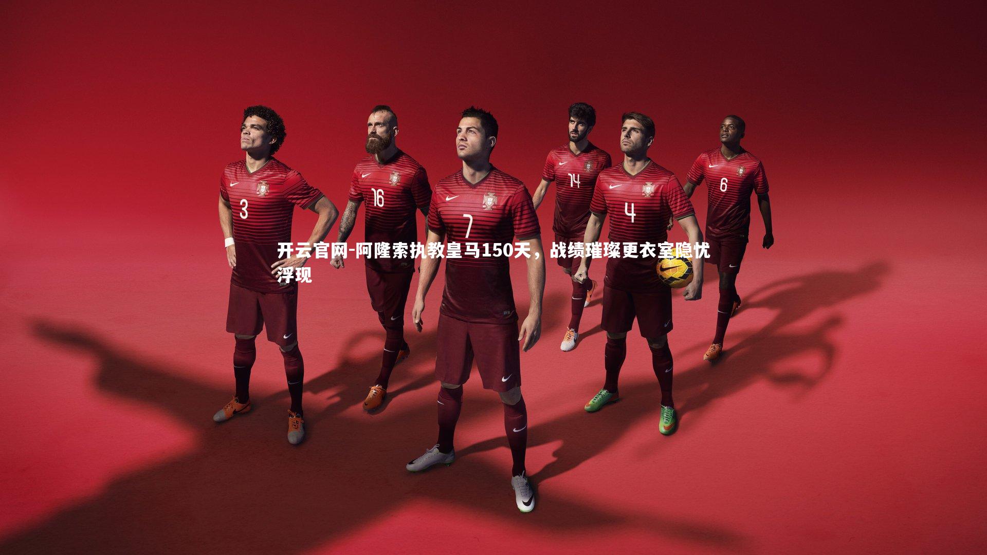开云官网-阿隆索执教皇马150天，战绩璀璨更衣室隐忧浮现